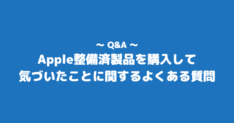 Apple整備済製品を購入して気づいたこと よくある質問