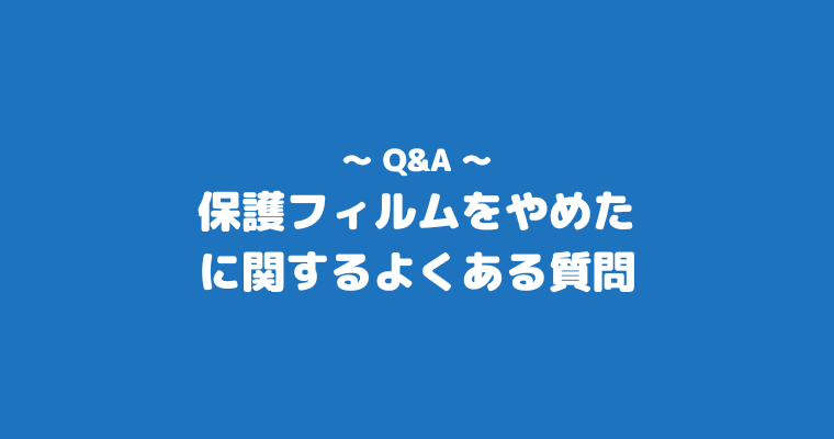 保護フィルム やめた よくある質問