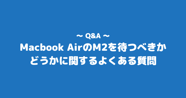 Macbook Air M2 待つべき よくある質問