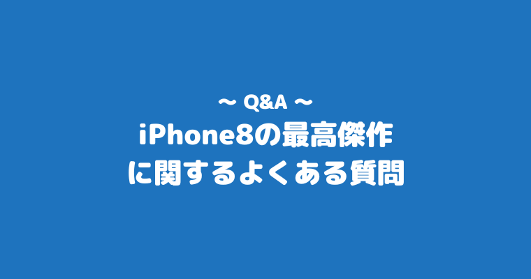 iPhone8 最高傑作 よくある質問