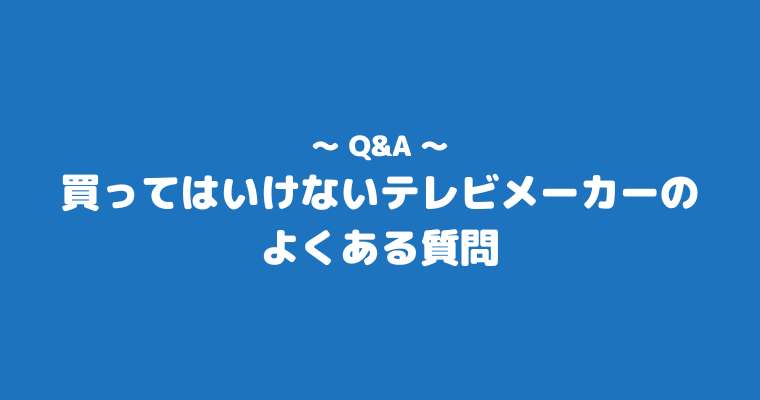 買ってはいけないテレビメーカー よくある質問